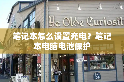 笔记本怎么设置充电？笔记本电脑电池保护