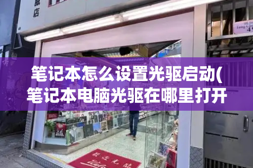 笔记本怎么设置光驱启动(笔记本电脑光驱在哪里打开)