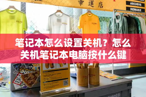 笔记本怎么设置关机？怎么关机笔记本电脑按什么键-第1张图片-星选测评