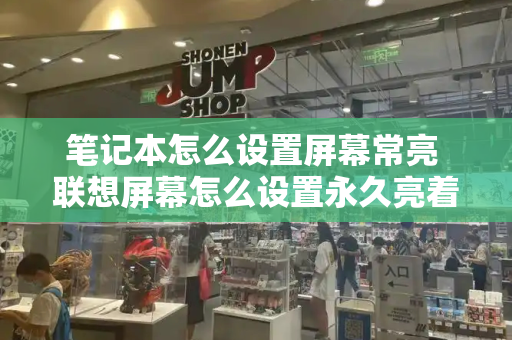 笔记本怎么设置屏幕常亮 联想屏幕怎么设置永久亮着-第1张图片-星选测评