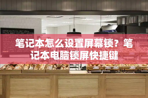 笔记本怎么设置屏幕锁？笔记本电脑锁屏快捷键