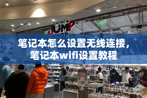 笔记本怎么设置无线连接，笔记本wifi设置教程-第1张图片-星选测评