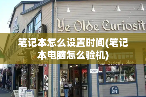 笔记本怎么设置时间(笔记本电脑怎么验机)-第1张图片-星选测评