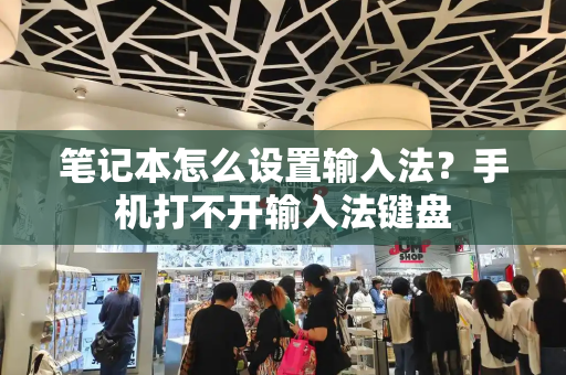 笔记本怎么设置输入法？手机打不开输入法键盘-第1张图片-星选测评