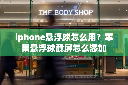 iphone悬浮球怎么用？苹果悬浮球截屏怎么添加