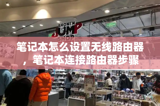 笔记本怎么设置无线路由器，笔记本连接路由器步骤
