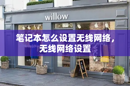 笔记本怎么设置无线网络，无线网络设置-第1张图片-星选测评