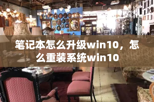 笔记本怎么升级win10，怎么重装系统win10-第1张图片-星选测评