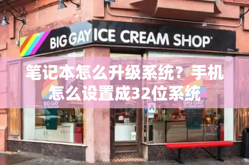 笔记本怎么升级系统？手机怎么设置成32位系统