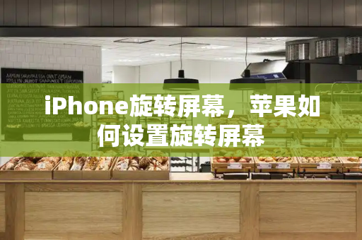 iPhone旋转屏幕，苹果如何设置旋转屏幕-第1张图片-星选测评