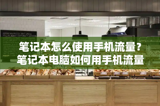 笔记本怎么使用手机流量？笔记本电脑如何用手机流量