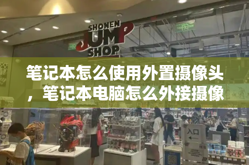 笔记本怎么使用外置摄像头，笔记本电脑怎么外接摄像头
