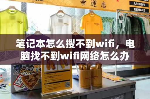 笔记本怎么搜不到wifi，电脑找不到wifi网络怎么办-第1张图片-星选测评