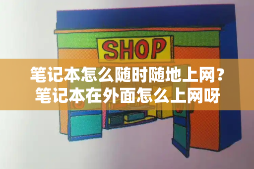 笔记本怎么随时随地上网？笔记本在外面怎么上网呀