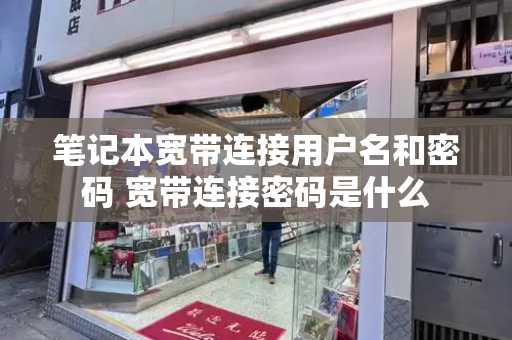 笔记本宽带连接用户名和密码 宽带连接密码是什么