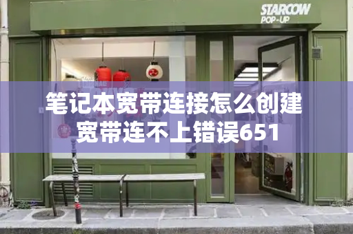 笔记本宽带连接怎么创建 宽带连不上错误651