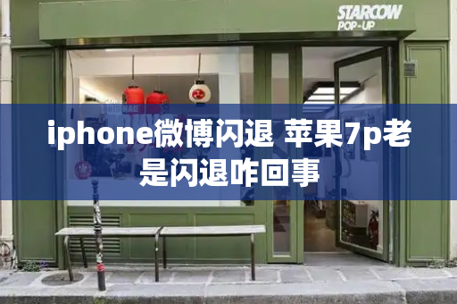 iphone微博闪退 苹果7p老是闪退咋回事