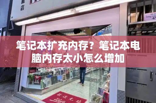 笔记本扩充内存？笔记本电脑内存太小怎么增加-第1张图片-星选测评