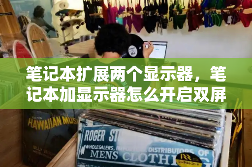笔记本扩展两个显示器，笔记本加显示器怎么开启双屏
