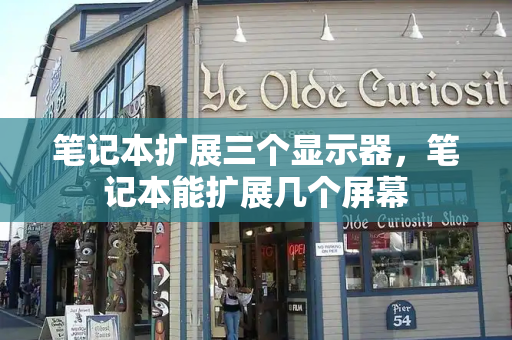 笔记本扩展三个显示器，笔记本能扩展几个屏幕-第1张图片-星选测评