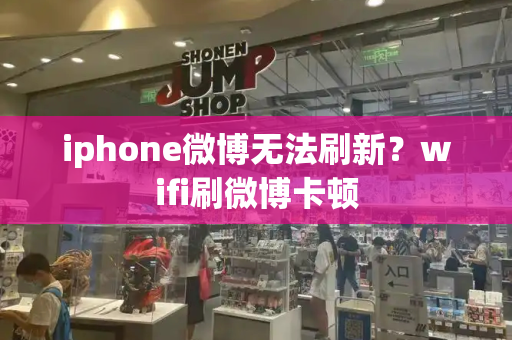 iphone微博无法刷新？wifi刷微博卡顿-第1张图片-星选测评