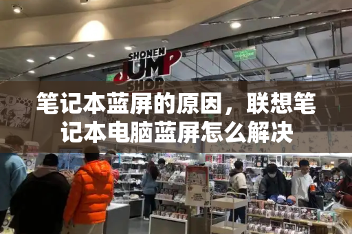 笔记本蓝屏的原因，联想笔记本电脑蓝屏怎么解决-第1张图片-星选测评