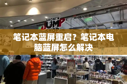笔记本蓝屏重启？笔记本电脑蓝屏怎么解决-第1张图片-星选测评