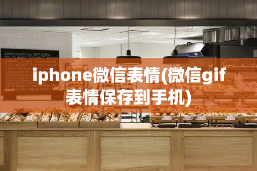 iphone微信表情(微信gif表情保存到手机)