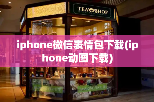 iphone微信表情包下载(iphone动图下载)