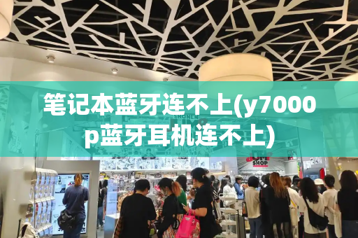 笔记本蓝牙连不上(y7000p蓝牙耳机连不上)-第1张图片-星选测评