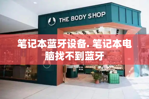 笔记本蓝牙设备. 笔记本电脑找不到蓝牙