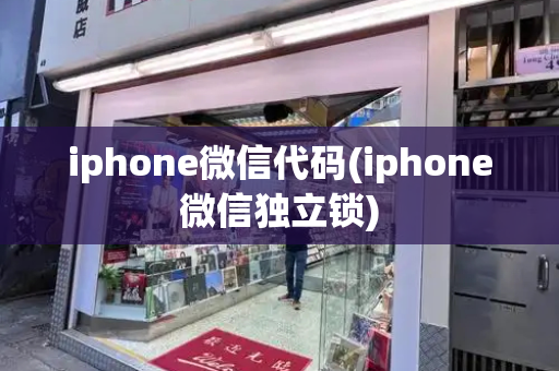 iphone微信代码(iphone微信独立锁)