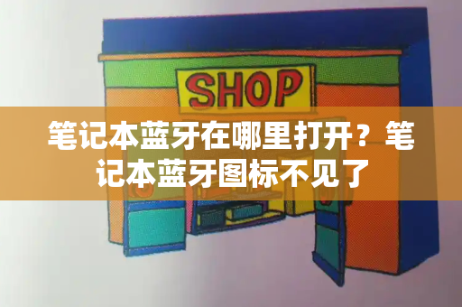 笔记本蓝牙在哪里打开？笔记本蓝牙图标不见了-第1张图片-星选测评
