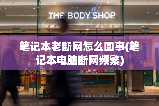 笔记本老断网怎么回事(笔记本电脑断网频繁)-第1张图片-星选测评