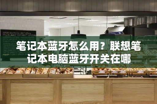 笔记本蓝牙怎么用？联想笔记本电脑蓝牙开关在哪