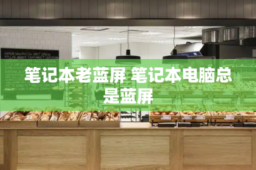 笔记本老蓝屏 笔记本电脑总是蓝屏