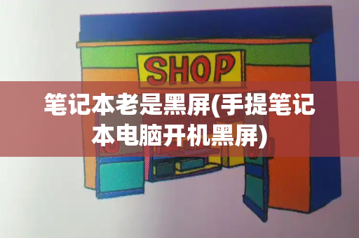 笔记本老是黑屏(手提笔记本电脑开机黑屏)