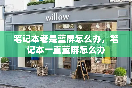 笔记本老是蓝屏怎么办，笔记本一直蓝屏怎么办