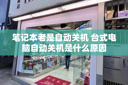 笔记本老是自动关机 台式电脑自动关机是什么原因
