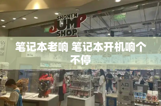 笔记本老响 笔记本开机响个不停-第1张图片-星选测评