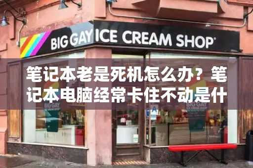 笔记本老是死机怎么办？笔记本电脑经常卡住不动是什么原因