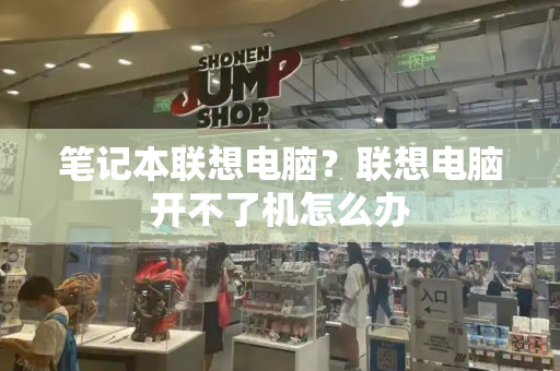笔记本联想电脑？联想电脑开不了机怎么办