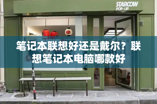 笔记本联想好还是戴尔？联想笔记本电脑哪款好-第1张图片-星选测评