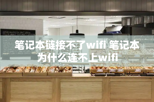 笔记本链接不了wifi 笔记本为什么连不上wifi