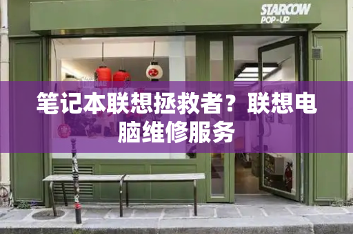 笔记本联想拯救者？联想电脑维修服务