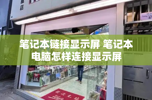 笔记本链接显示屏 笔记本电脑怎样连接显示屏