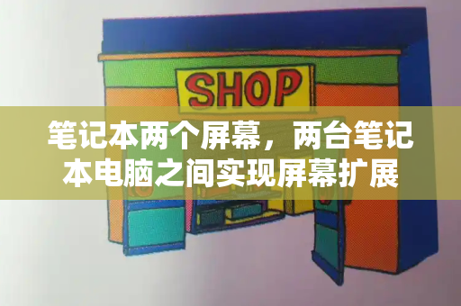 笔记本两个屏幕，两台笔记本电脑之间实现屏幕扩展-第1张图片-星选测评
