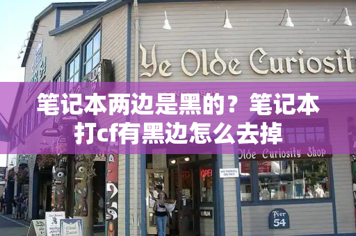 笔记本两边是黑的？笔记本打cf有黑边怎么去掉-第1张图片-星选测评