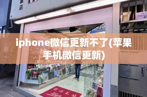 iphone微信更新不了(苹果手机微信更新)-第1张图片-星选测评