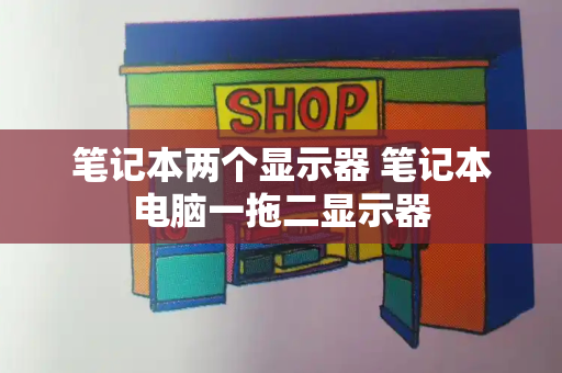笔记本两个显示器 笔记本电脑一拖二显示器